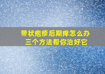 带状疱疹后期痒怎么办 三个方法帮你治好它